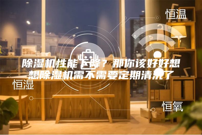 除濕機(jī)性能下降？那你該好好想想除濕機(jī)需不需要定期清洗了