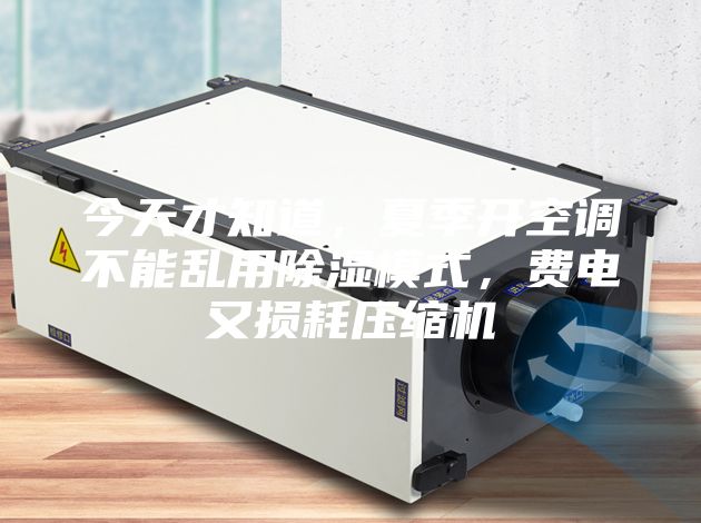 今天才知道，夏季開空調(diào)不能亂用除濕模式，費(fèi)電又損耗壓縮機(jī)