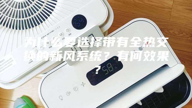 為什么要選擇帶有全熱交換的新風系統？有何效果？
