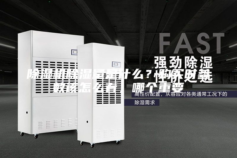 除濕機(jī)除濕量是什么？購(gòu)買(mǎi)時(shí)參數(shù)該怎么看，哪個(gè)重要