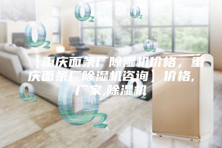 【重慶面條廠除濕機(jī)價格，重慶面條廠除濕機(jī)咨詢】價格,廠家,除濕機(jī)