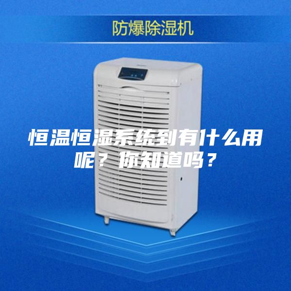 恒溫恒濕系統到有什么用呢？你知道嗎？