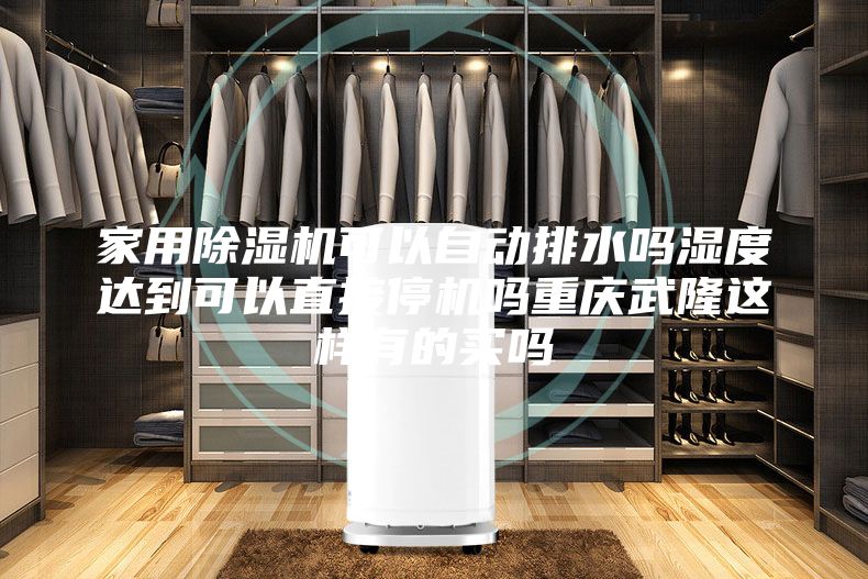 家用除濕機(jī)可以自動排水嗎濕度達(dá)到可以直接停機(jī)嗎重慶武隆這樣有的買嗎