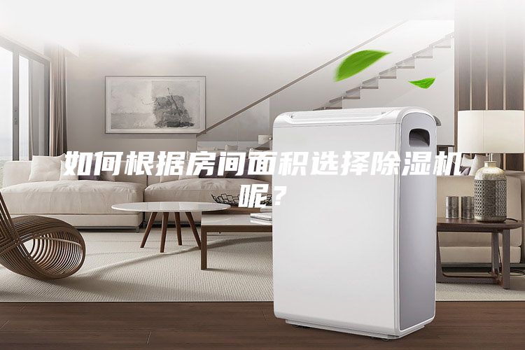如何根據(jù)房間面積選擇除濕機(jī)呢？