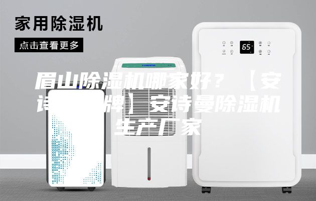 眉山除濕機哪家好？【安詩曼品牌】安詩曼除濕機生產廠家
