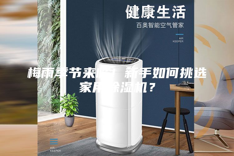 梅雨季節(jié)來臨!新手如何挑選家用除濕機?