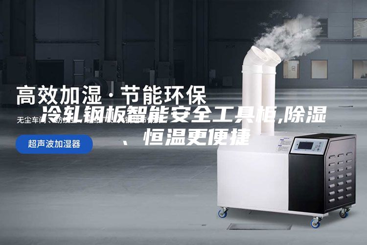 冷軋鋼板智能安全工具柜,除濕、恒溫更便捷