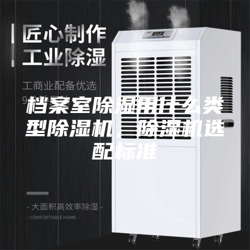 檔案室除濕用什么類型除濕機，除濕機選配標準