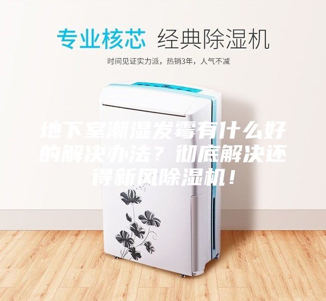 地下室潮濕發(fā)霉有什么好的解決辦法？徹底解決還得新風(fēng)除濕機(jī)！