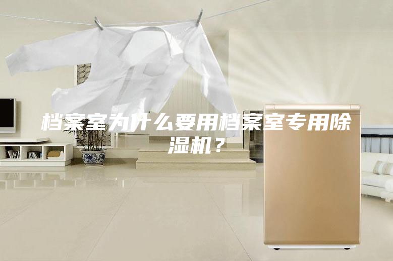 檔案室為什么要用檔案室專用除濕機(jī)？