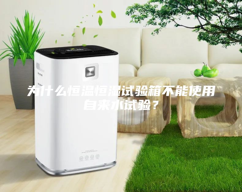 為什么恒溫恒濕試驗(yàn)箱不能使用自來水試驗(yàn)？