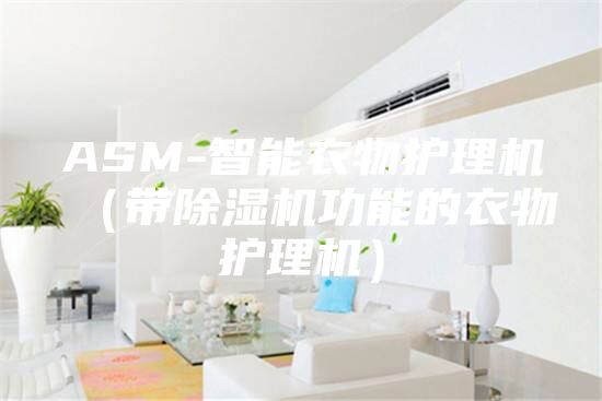 ASM-智能衣物護理機(帶除濕機功能的衣物護理機)