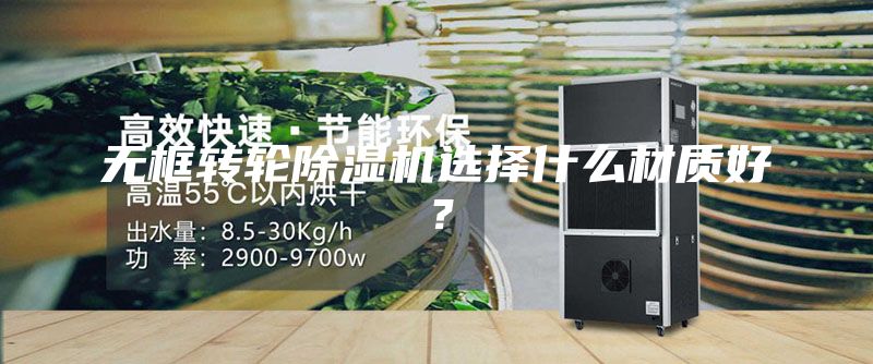 無框轉輪除濕機選擇什么材質好？