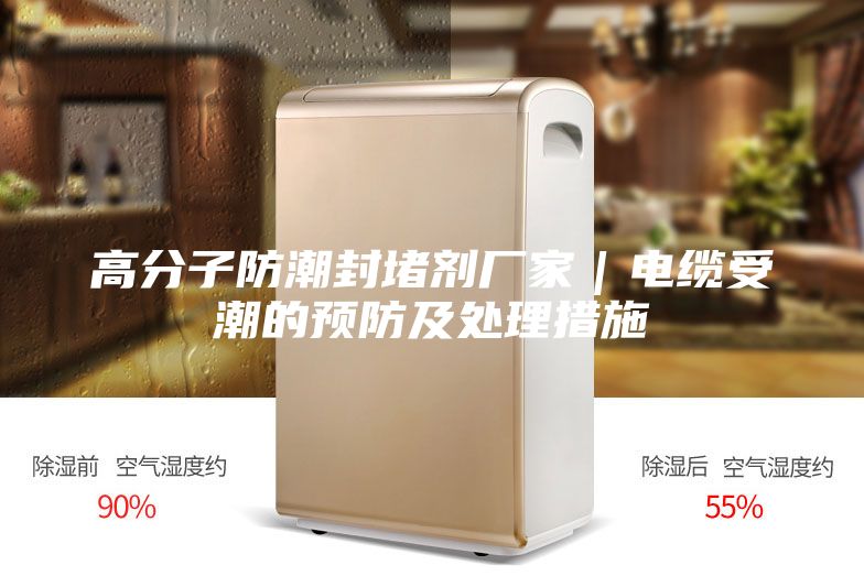 高分子防潮封堵劑廠家|電纜受潮的預防及處理措施