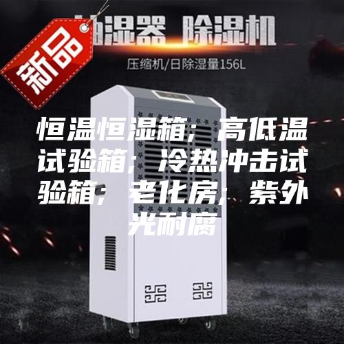 恒溫恒濕箱; 高低溫試驗箱; 冷熱沖擊試驗箱; 老化房; 紫外光耐腐