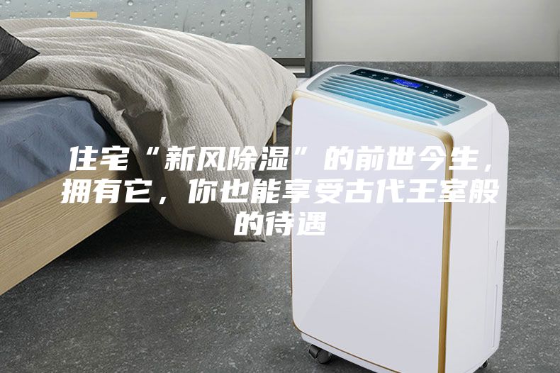 住宅“新風除濕”的前世今生，擁有它，你也能享受古代王室般的待遇