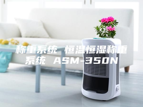稱(chēng)重系統(tǒng) 恒溫恒濕稱(chēng)重系統(tǒng) ASM-350N