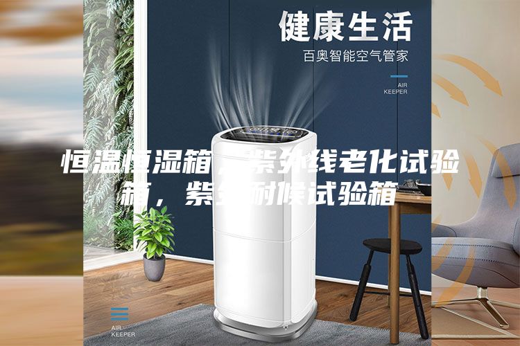 恒溫恒濕箱，紫外線老化試驗箱，紫外耐候試驗箱