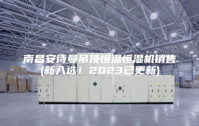 南昌安詩(shī)曼吊頂恒溫恒濕機(jī)銷售(新入選！2023已更新)