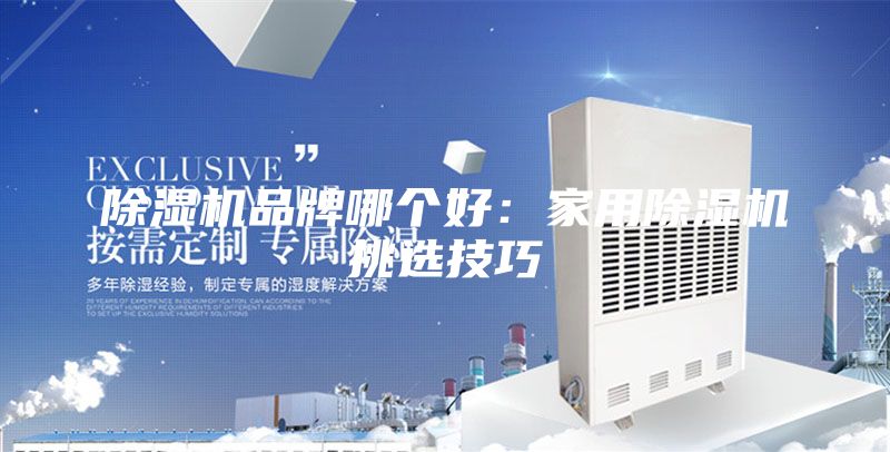 除濕機(jī)品牌哪個好：家用除濕機(jī)挑選技巧