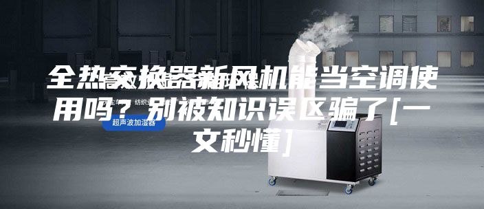 全熱交換器新風(fēng)機(jī)能當(dāng)空調(diào)使用嗎？別被知識(shí)誤區(qū)騙了[一文秒懂]
