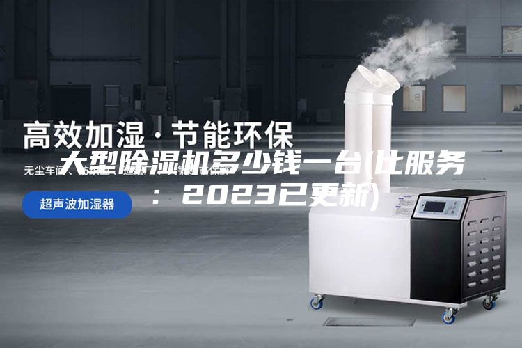 大型除濕機多少錢一臺(比服務(wù)：2023已更新)