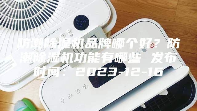 防潮除濕機品牌哪個好？防潮除濕機功能有哪些 發布時間：2023-12-16