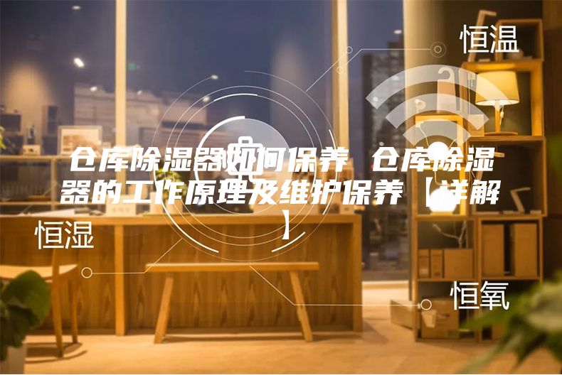 倉(cāng)庫(kù)除濕器如何保養(yǎng) 倉(cāng)庫(kù)除濕器的工作原理及維護(hù)保養(yǎng)【詳解】