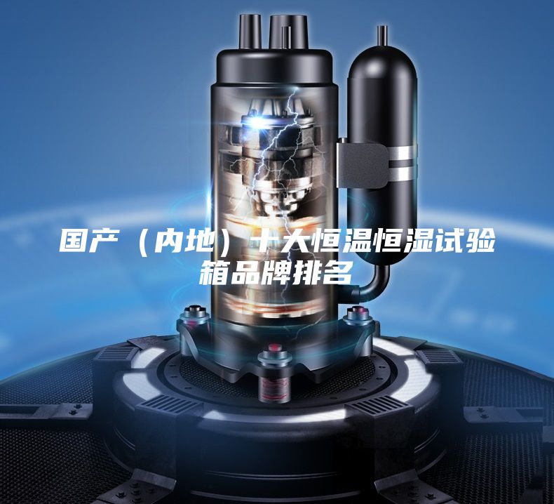 國(guó)產(chǎn)（內(nèi)地）十大恒溫恒濕試驗(yàn)箱品牌排名