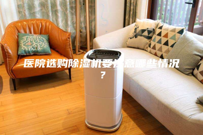 醫(yī)院選購(gòu)除濕機(jī)要注意哪些情況？