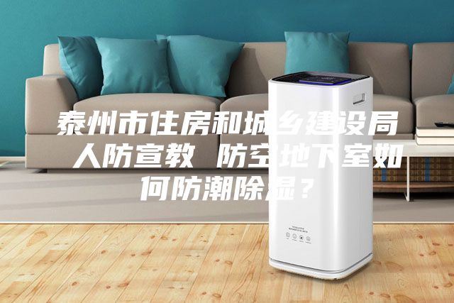 泰州市住房和城鄉(xiāng)建設(shè)局 人防宣教 防空地下室如何防潮除濕？