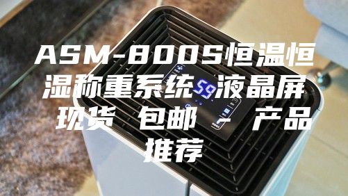 ASM-800S恒溫恒濕稱重系統 液晶屏 現貨 包郵 - 產品推薦