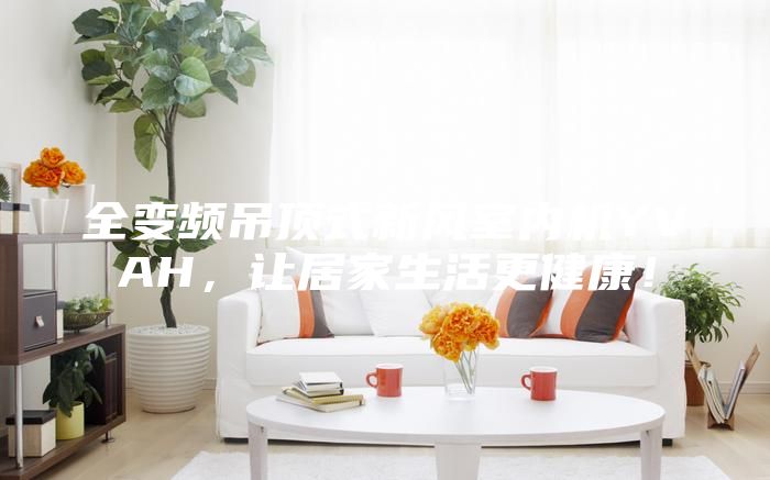 全變頻吊頂式新風室內機YVAH，讓居家生活更健康！
