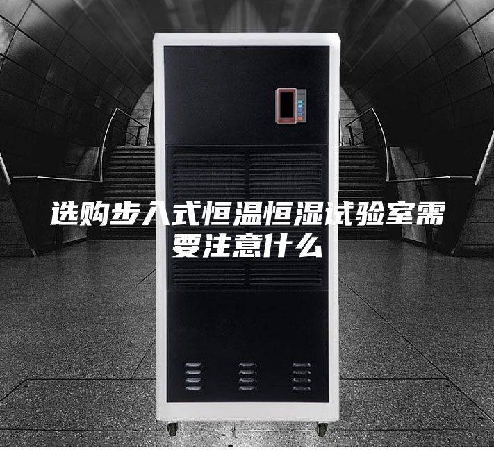 選購步入式恒溫恒濕試驗室需要注意什么