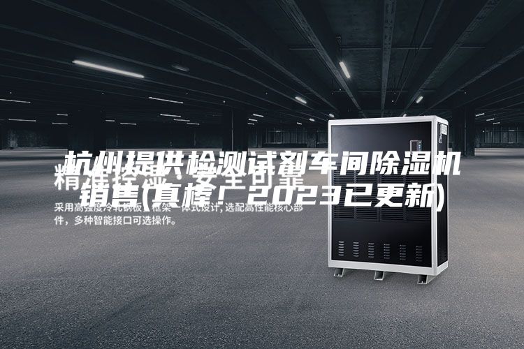 杭州提供檢測(cè)試劑車(chē)間除濕機(jī)銷(xiāo)售(真棒！2023已更新)