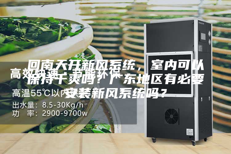 回南天開新風系統，室內可以保持干爽嗎？廣東地區有必要安裝新風系統嗎？