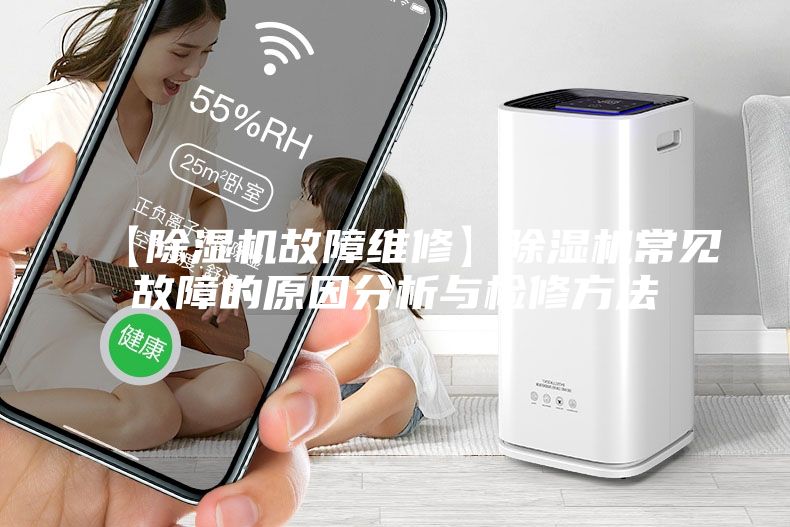 【除濕機(jī)故障維修】除濕機(jī)常見(jiàn)故障的原因分析與檢修方法