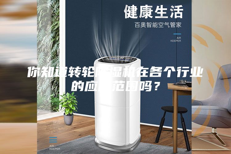 你知道轉(zhuǎn)輪除濕機(jī)在各個行業(yè)的應(yīng)用范圍嗎？
