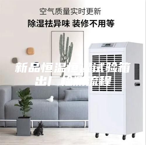 新品恒溫恒濕試驗箱出廠檢測流程