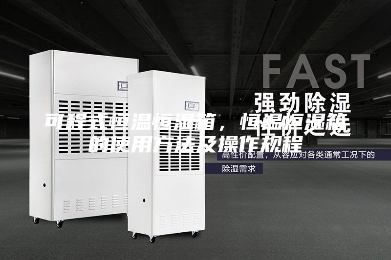 可程式恒溫恒濕箱,恒溫恒濕箱的使用方法及操作規(guī)程