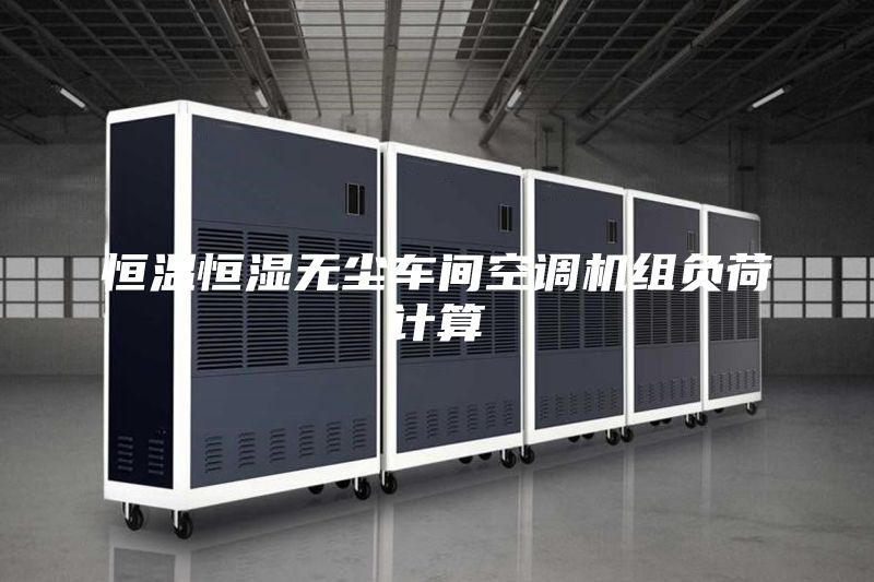 恒溫恒濕無(wú)塵車間空調(diào)機(jī)組負(fù)荷計(jì)算