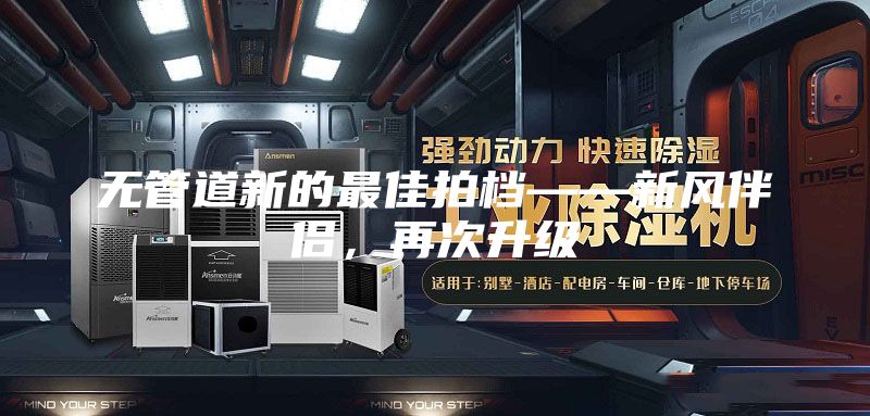 無管道新的最佳拍檔——新風伴侶，再次升級