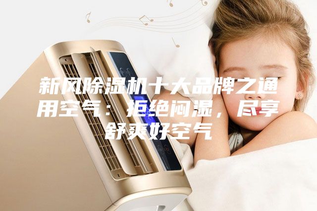 新風除濕機十大品牌之通用空氣：拒絕悶濕，盡享舒爽好空氣
