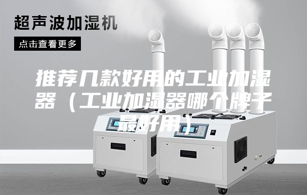 推薦幾款好用的工業加濕器(工業加濕器哪個牌子最好用)
