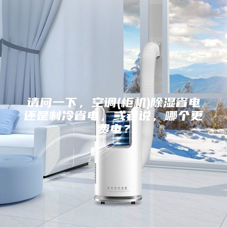 請(qǐng)問(wèn)一下，空調(diào)(柜機(jī))除濕省電還是制冷省電，或者說(shuō)，哪個(gè)更費(fèi)電？