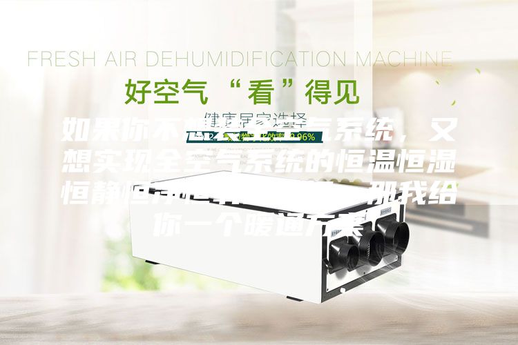 如果你不想裝全空氣系統，又想實現全空氣系統的恒溫恒濕恒靜恒凈恒氧的五恒，那我給你一個暖通方案