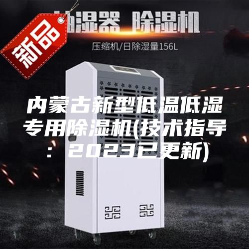 內蒙古新型低溫低濕專用除濕機(技術指導:2023已更新)