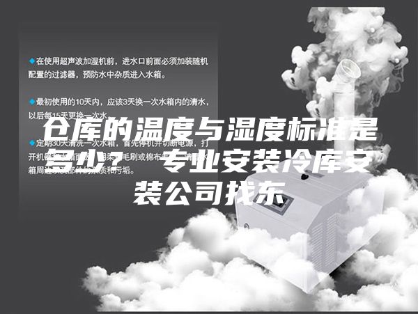 倉庫的溫度與濕度標(biāo)準(zhǔn)是多少？ 專業(yè)安裝冷庫安裝公司找東