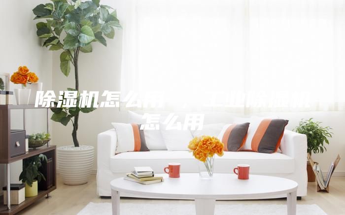 除濕機怎么用 ，工業除濕機怎么用