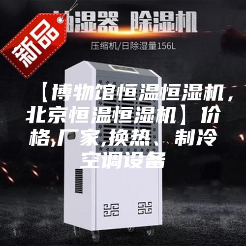 【博物館恒溫恒濕機,北京恒溫恒濕機】價格,廠家,換熱、制冷空調(diào)設備